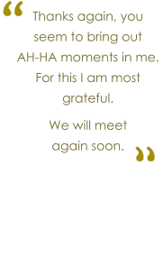 Thanks again, you seem to bring out      AH-HA moments in me.  For this I am most grateful.   We will meet          again soon.  � �